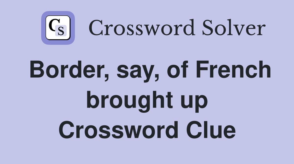 Border, say, of French brought up Crossword Clue