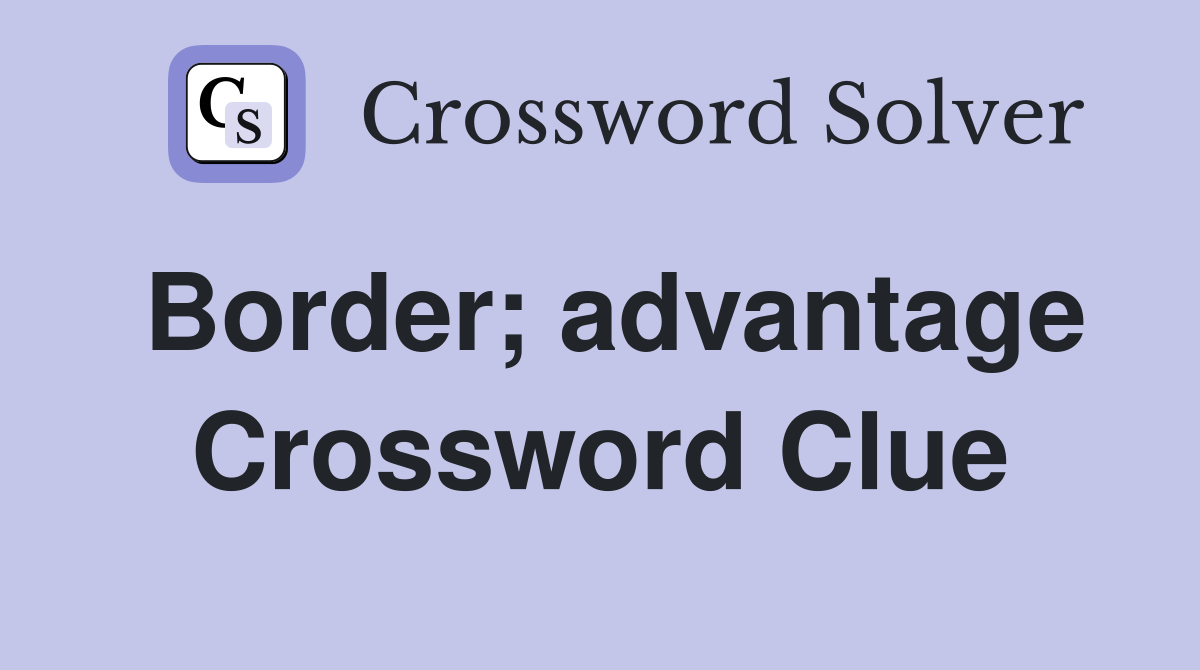 Border; advantage Crossword Clue