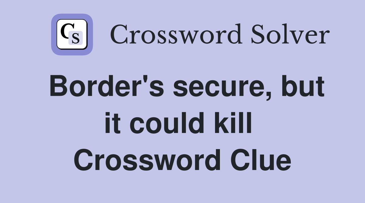 Border's secure, but it could kill  Crossword Clue