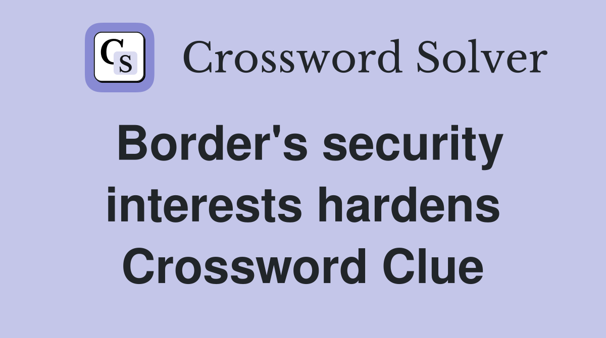 Border's security interests hardens Crossword Clue