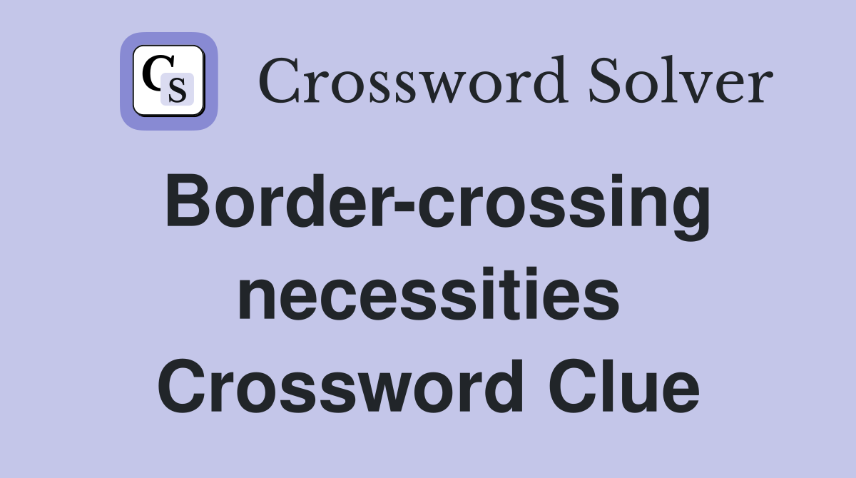 Border-crossing necessities Crossword Clue