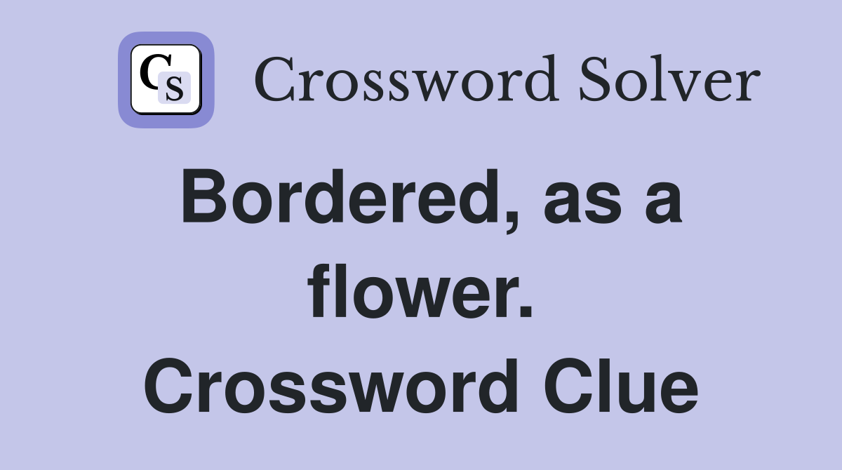 Bordered, as a flower. Crossword Clue