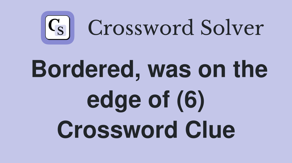 Bordered, was on the edge of (6) Crossword Clue