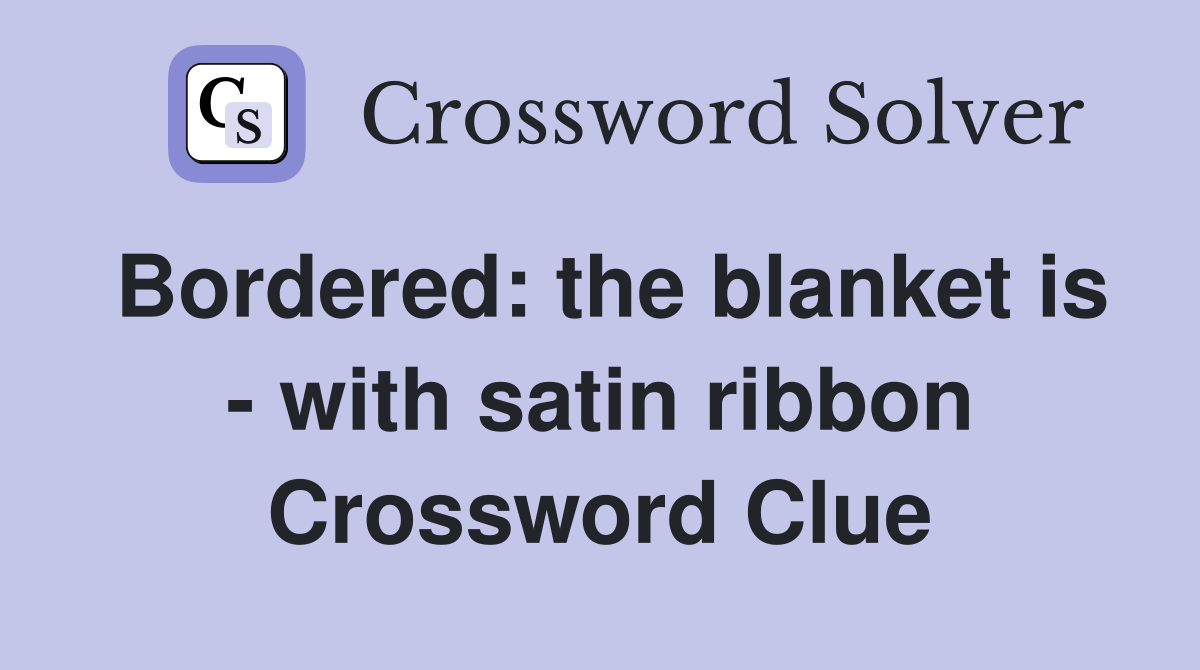Bordered: the blanket is - with satin ribbon Crossword Clue