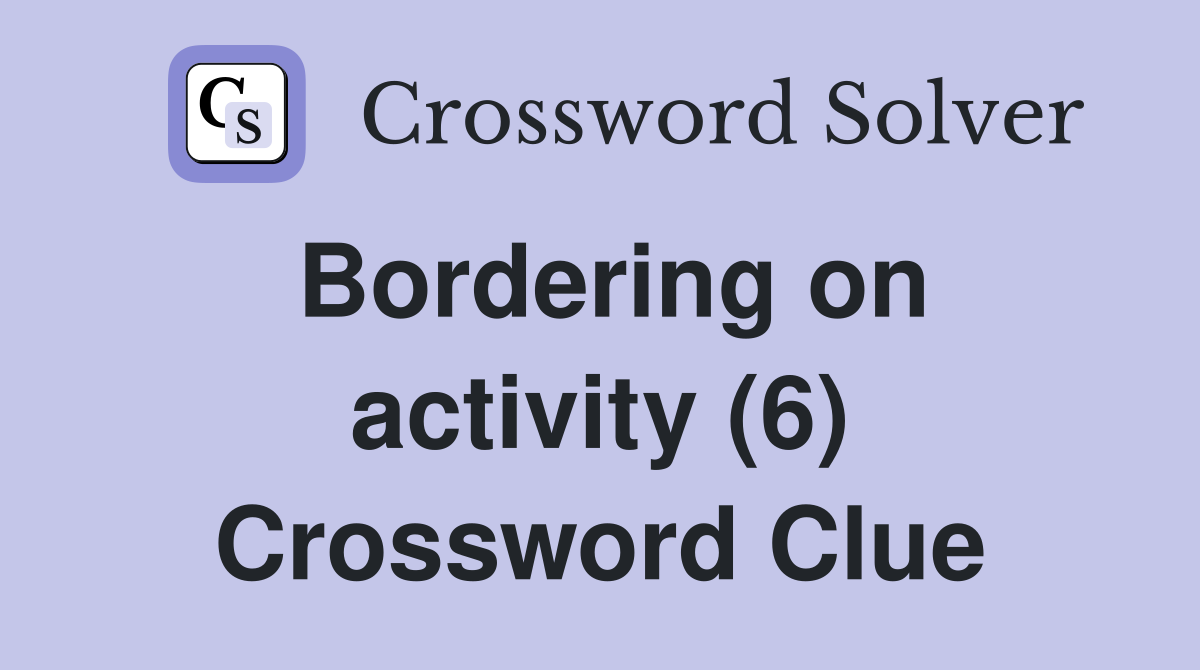 Bordering on activity (6) Crossword Clue