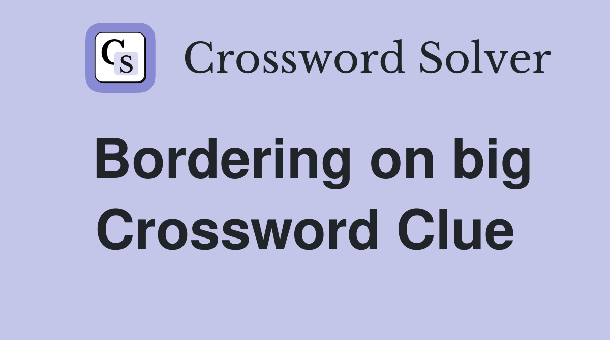 Bordering on big Crossword Clue