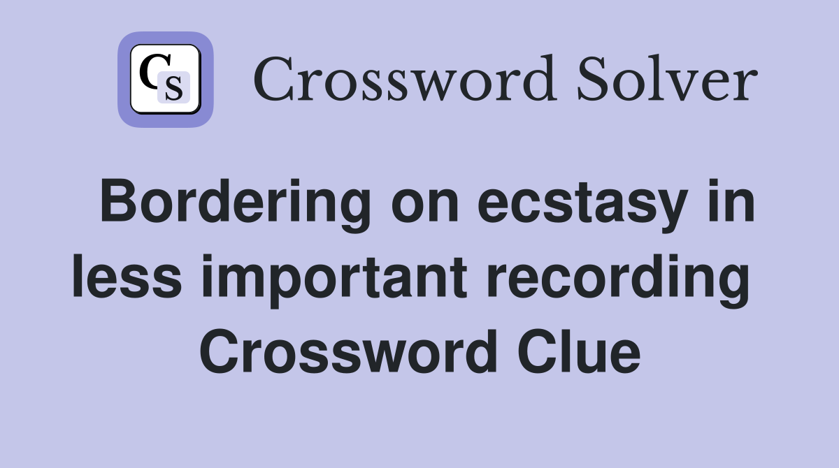 Bordering on ecstasy in less important recording  Crossword Clue