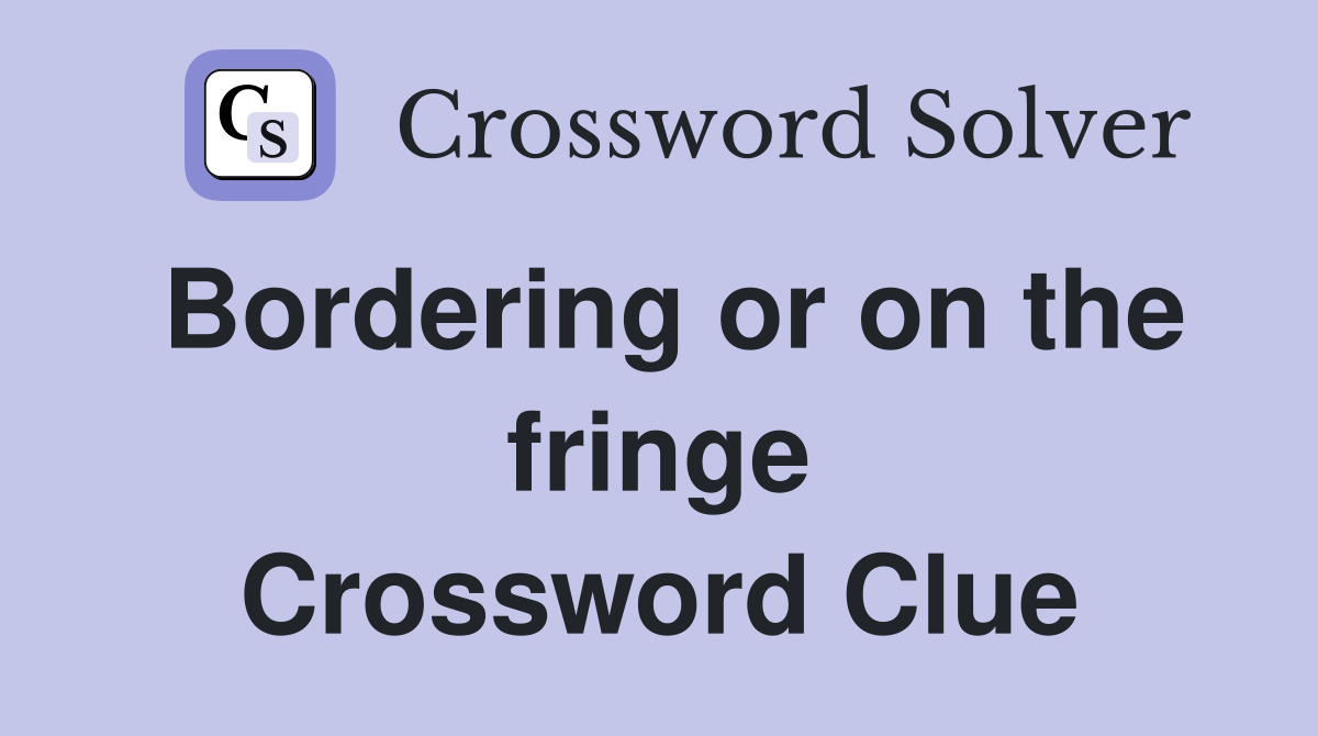 Bordering or on the fringe Crossword Clue