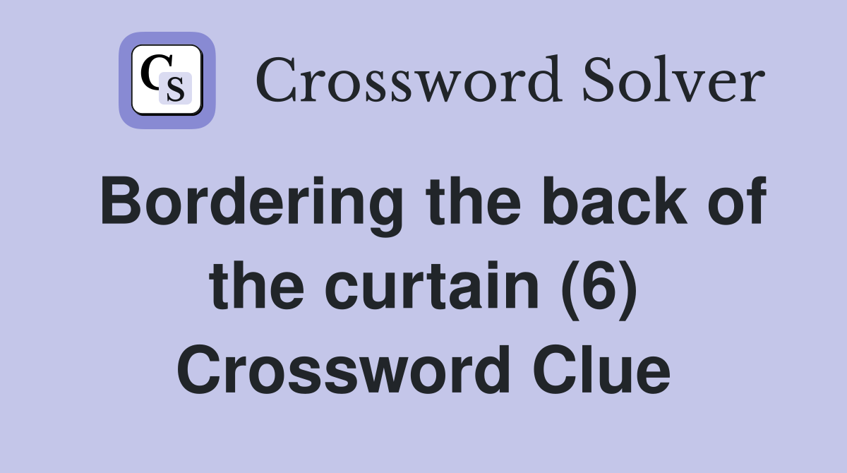 Bordering the back of the curtain (6) Crossword Clue