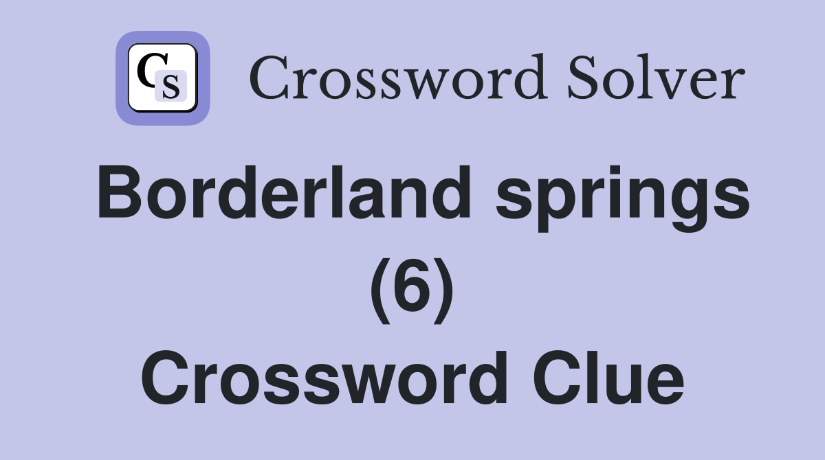 Borderland springs (6) Crossword Clue