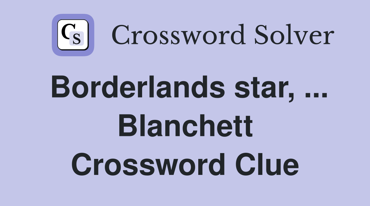 Borderlands star, ... Blanchett Crossword Clue