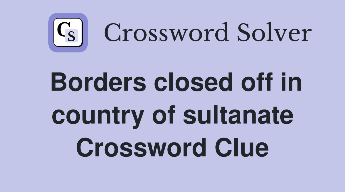 Borders closed off in country of sultanate Crossword Clue