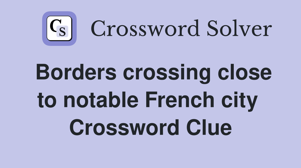 Borders crossing close to notable French city  Crossword Clue