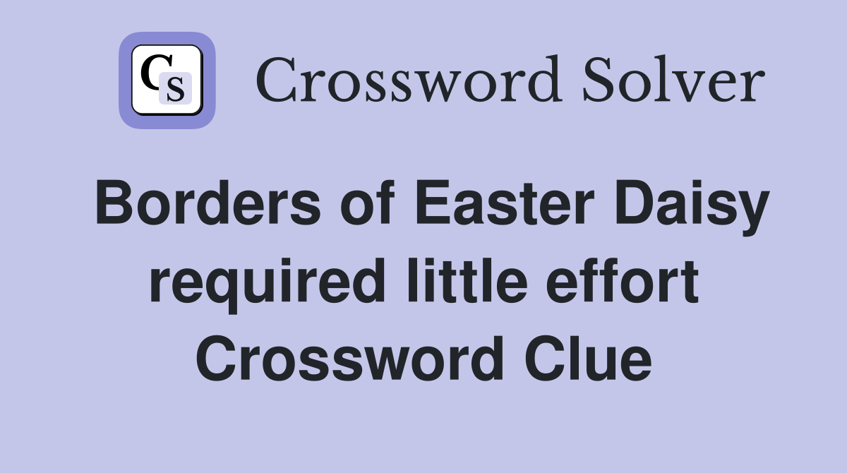 Borders of Easter Daisy required little effort Crossword Clue