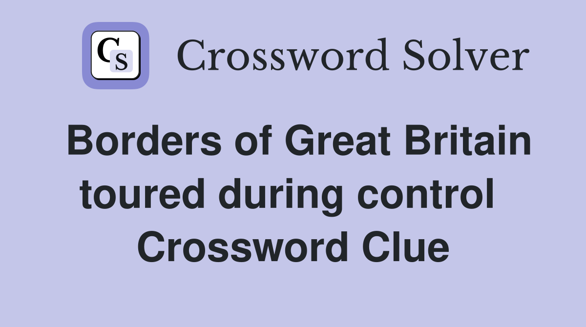 Borders of Great Britain toured during control  Crossword Clue