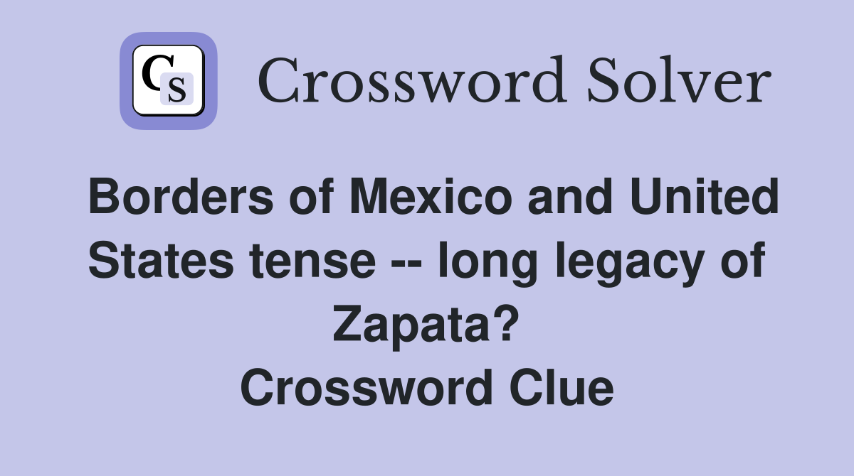 Borders of Mexico and United States tense -- long legacy of Zapata? Crossword Clue