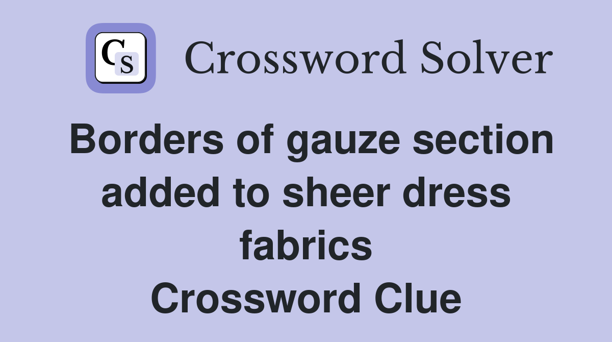 Borders of gauze section added to sheer dress fabrics Crossword Clue