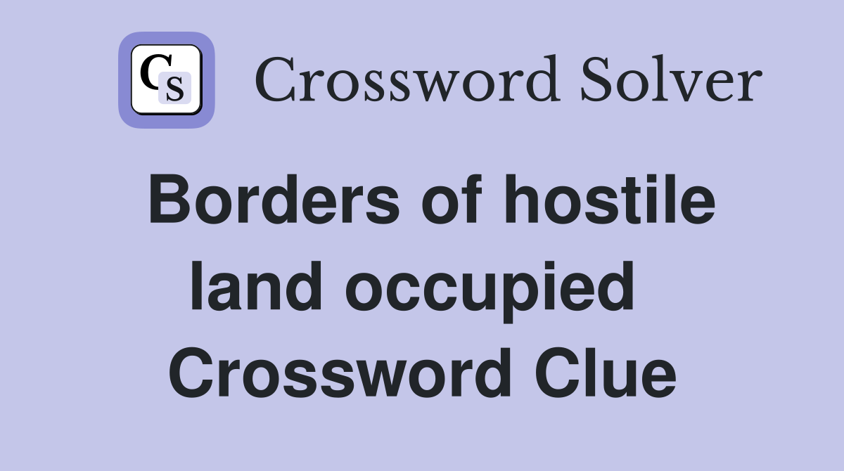 Borders of hostile land occupied  Crossword Clue