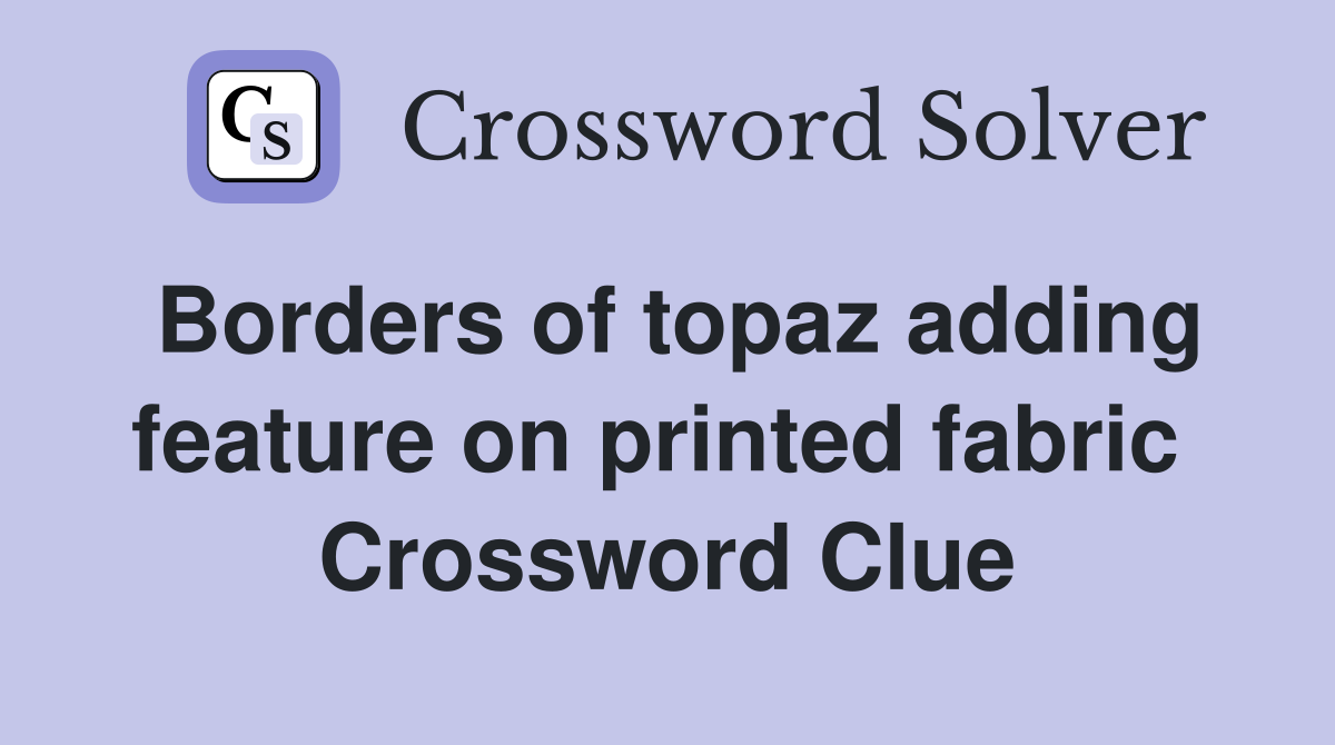 Borders of topaz adding feature on printed fabric  Crossword Clue
