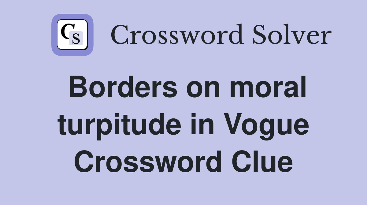 Borders on moral turpitude in Vogue Crossword Clue