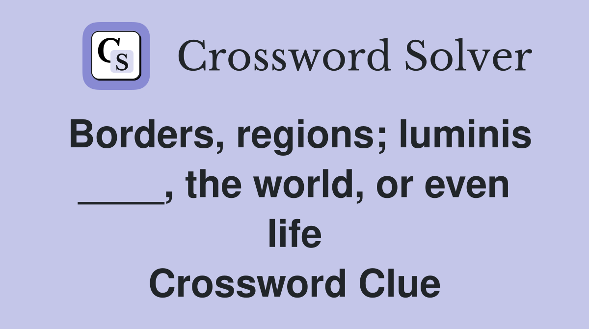 Borders, regions; luminis ____, the world, or even life Crossword Clue