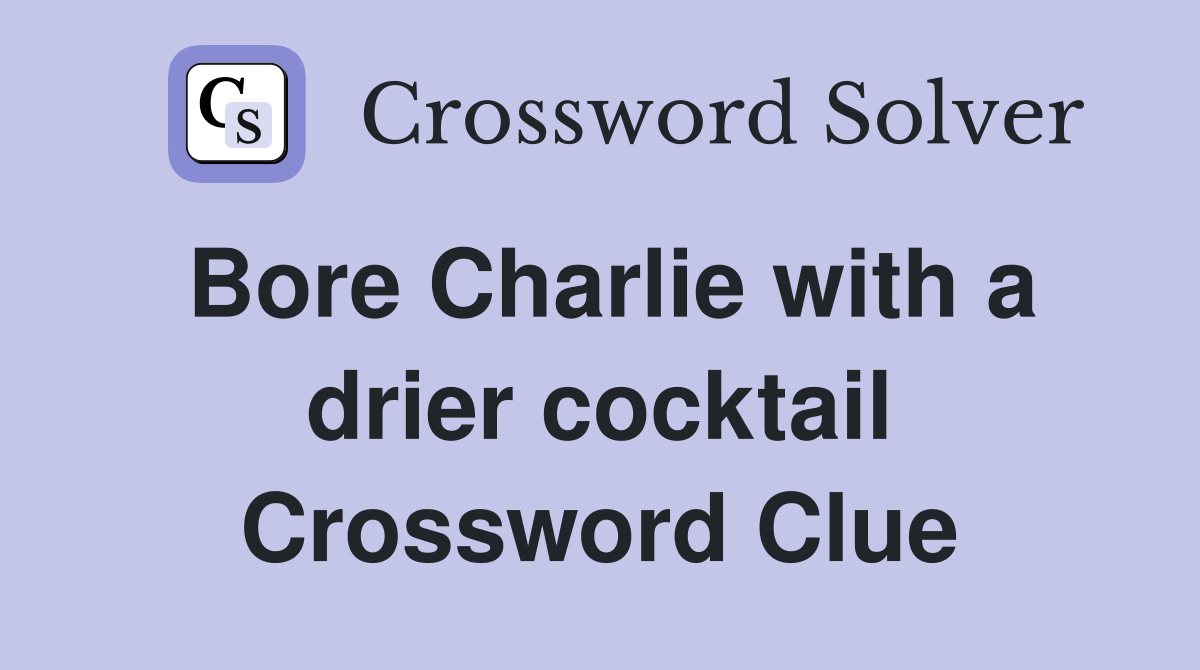 Bore Charlie with a drier cocktail Crossword Clue
