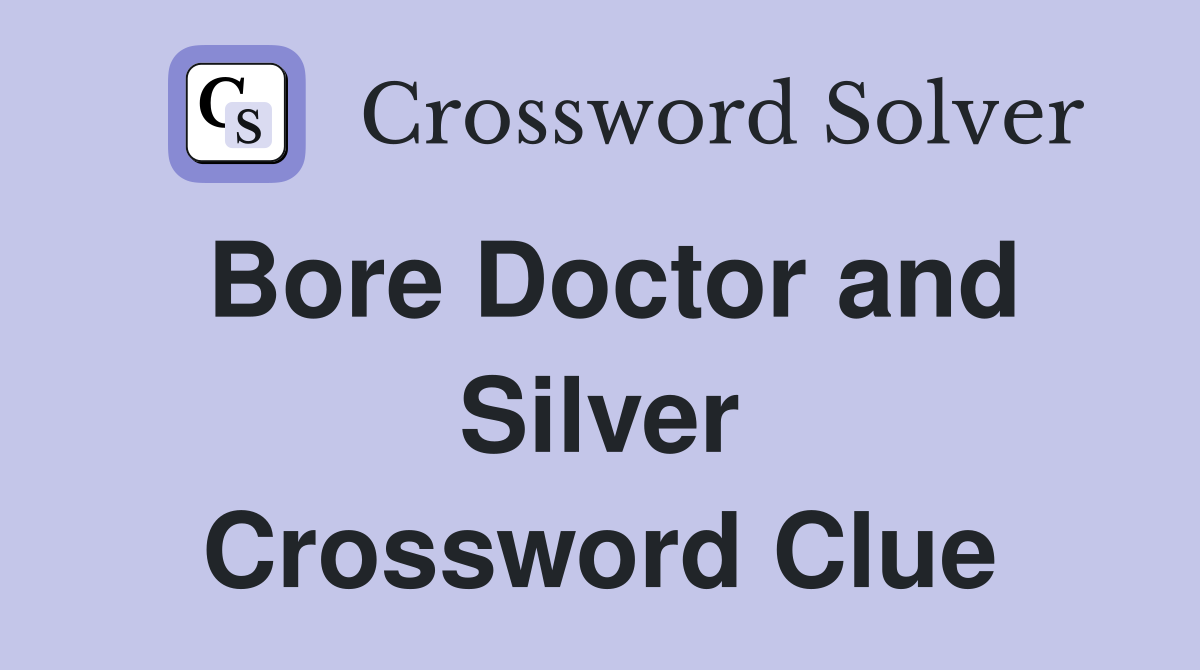 Bore Doctor and Silver Crossword Clue
