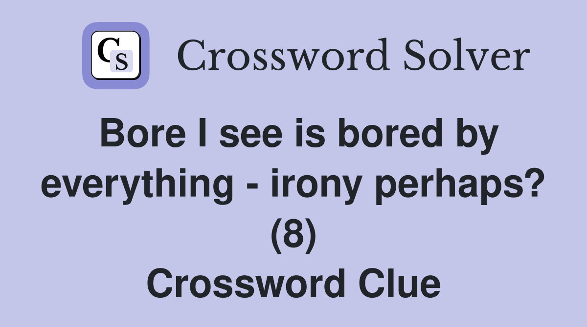 Bore I see is bored by everything - irony perhaps? (8) Crossword Clue