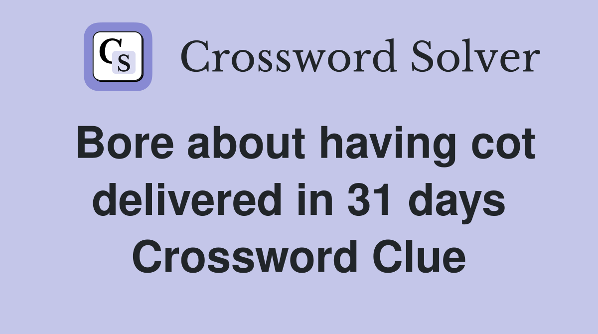 Bore about having cot delivered in 31 days Crossword Clue