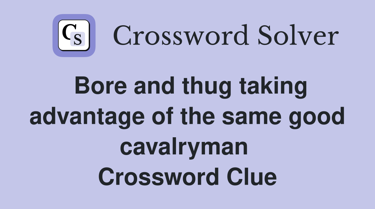 Bore and thug taking advantage of the same good cavalryman  Crossword Clue
