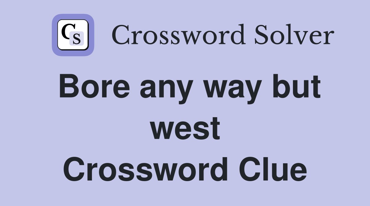 Bore any way but west Crossword Clue