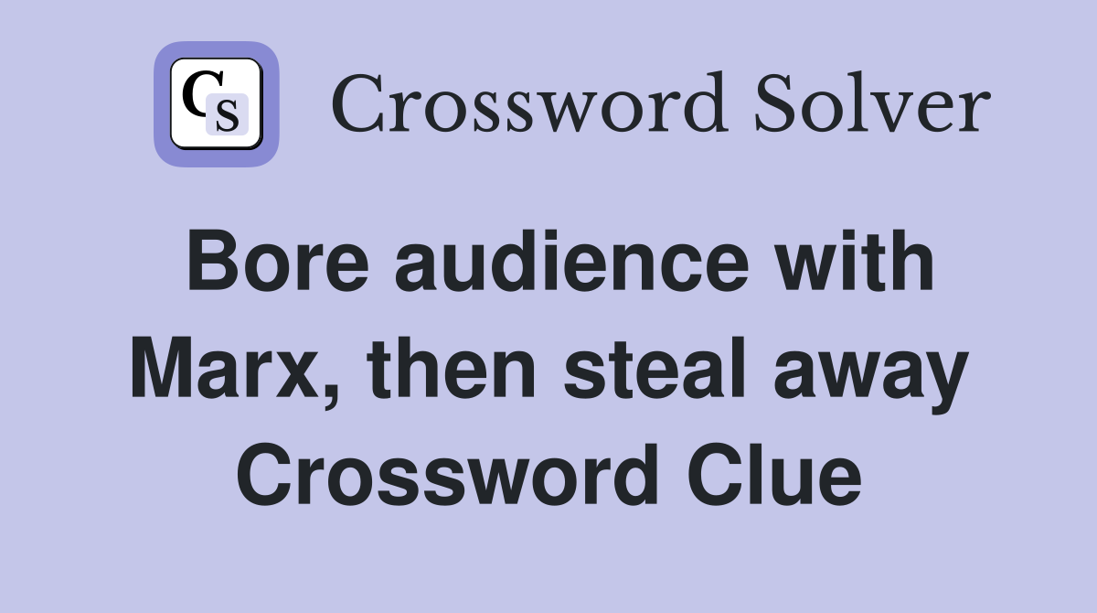 Bore audience with Marx, then steal away Crossword Clue