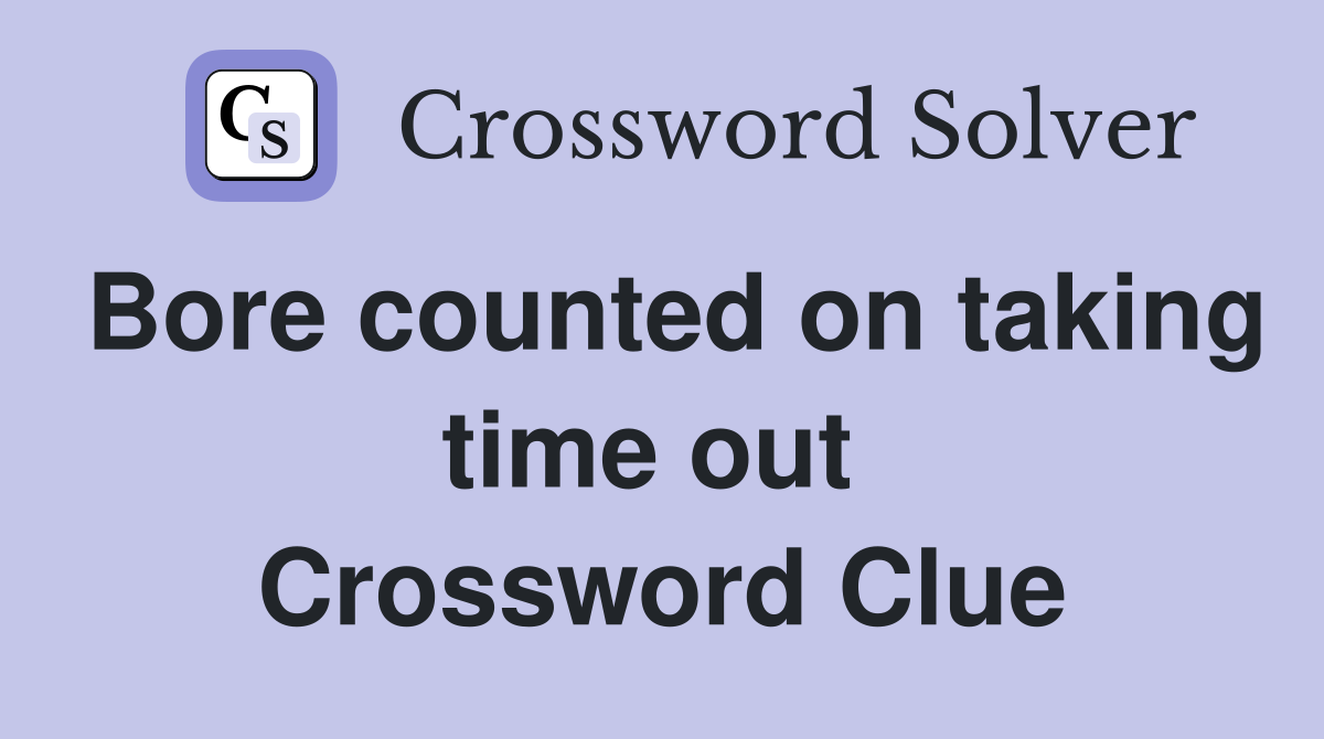 Bore counted on taking time out  Crossword Clue
