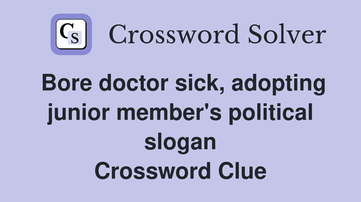 Bore doctor sick, adopting junior member's political slogan Crossword Clue