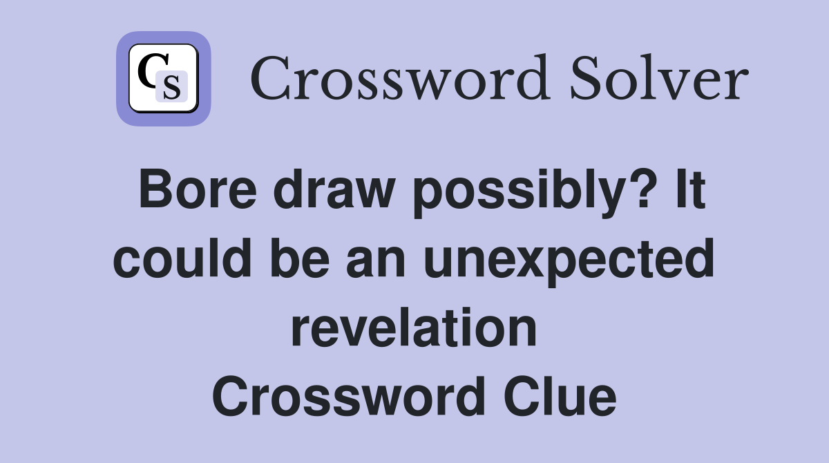 Bore draw possibly? It could be an unexpected revelation Crossword Clue