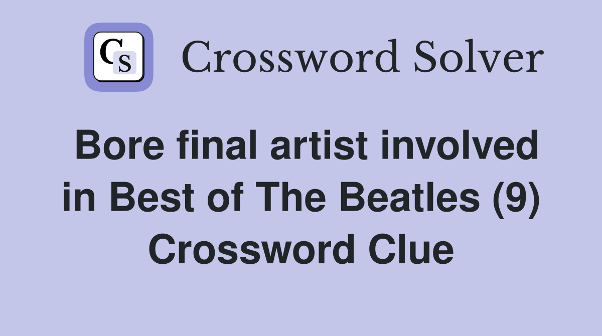 Bore final artist involved in Best of The Beatles (9) Crossword Clue
