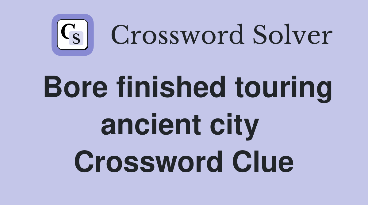 Bore finished touring ancient city  Crossword Clue