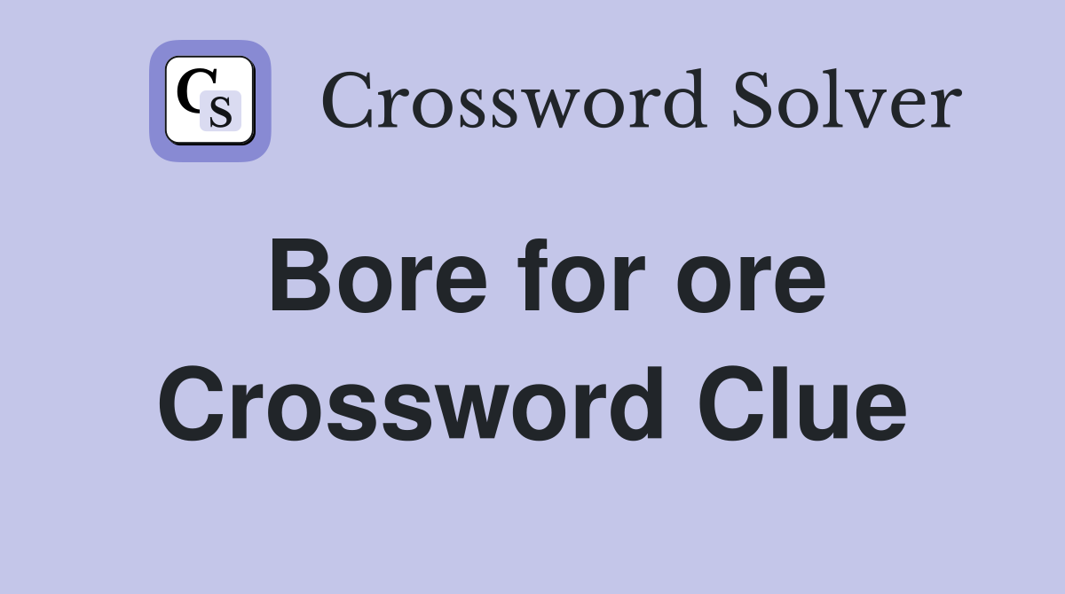 Bore for ore Crossword Clue