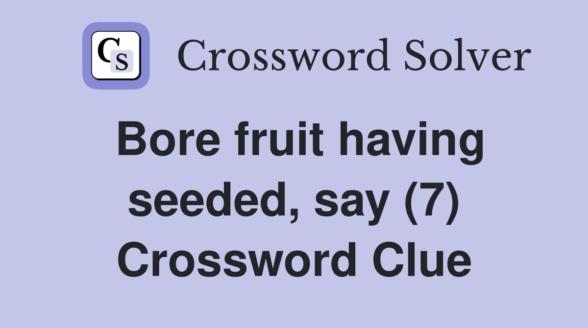 Bore fruit having seeded, say (7) Crossword Clue