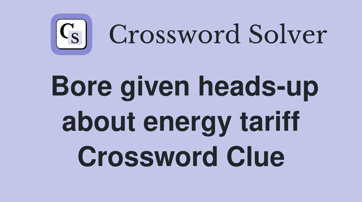 Bore given heads-up about energy tariff Crossword Clue