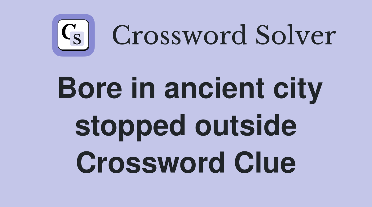 Bore in ancient city stopped outside Crossword Clue