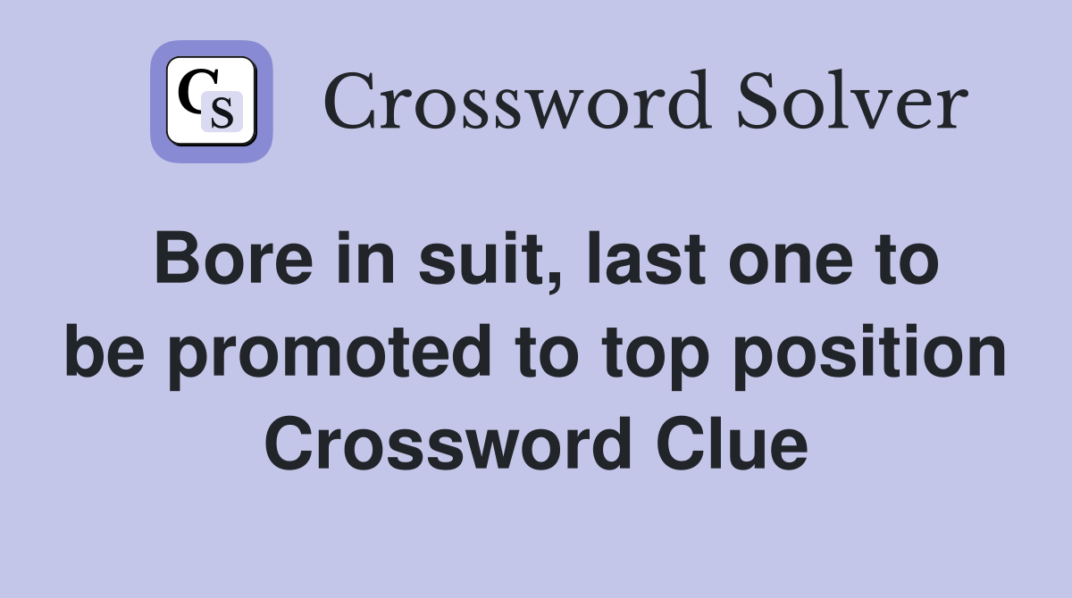 Bore in suit, last one to be promoted to top position Crossword Clue