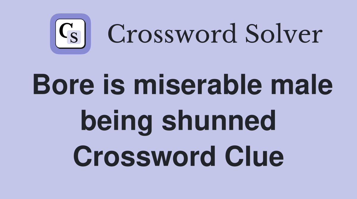 Bore is miserable male being shunned Crossword Clue