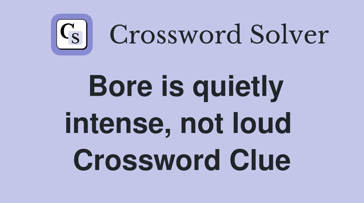 Bore is quietly intense, not loud  Crossword Clue