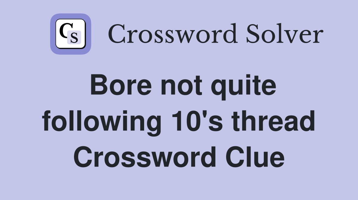 Bore not quite following 10's thread Crossword Clue