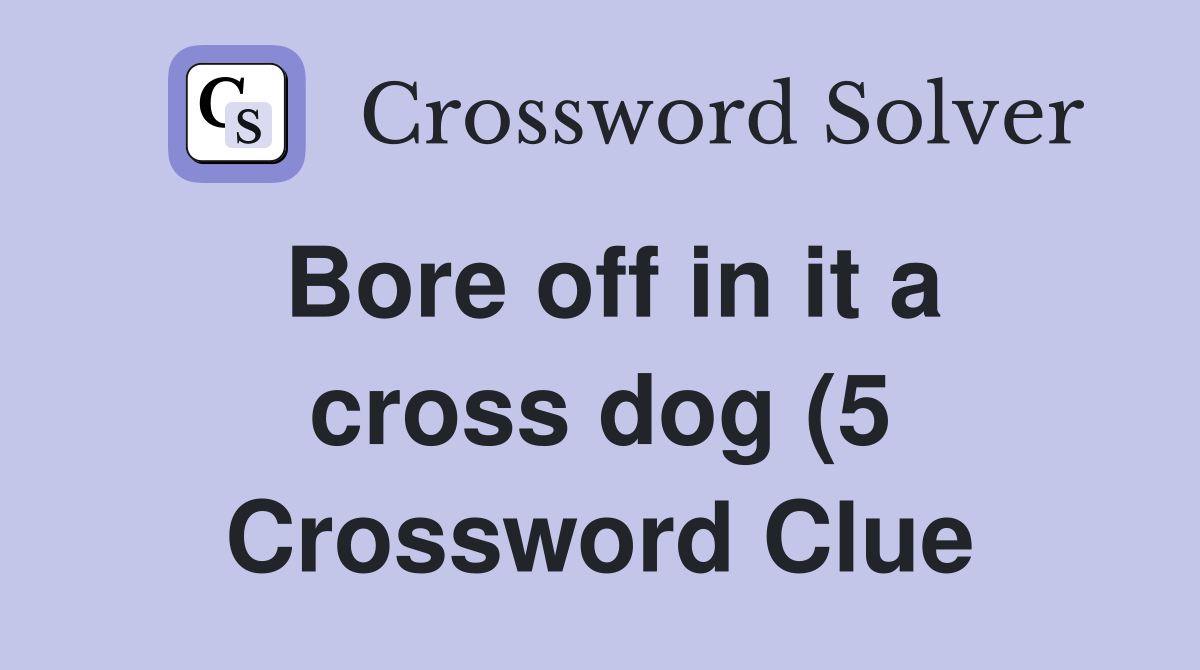 Bore off in it a cross dog (5) Crossword Clue Answers Crossword Solver Bore off in it a cross dog (5) Crossword Clue Answers Crossword Solver