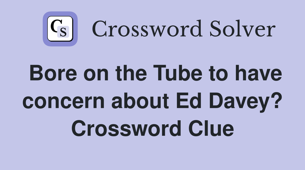 Bore on the Tube to have concern about Ed Davey? Crossword Clue