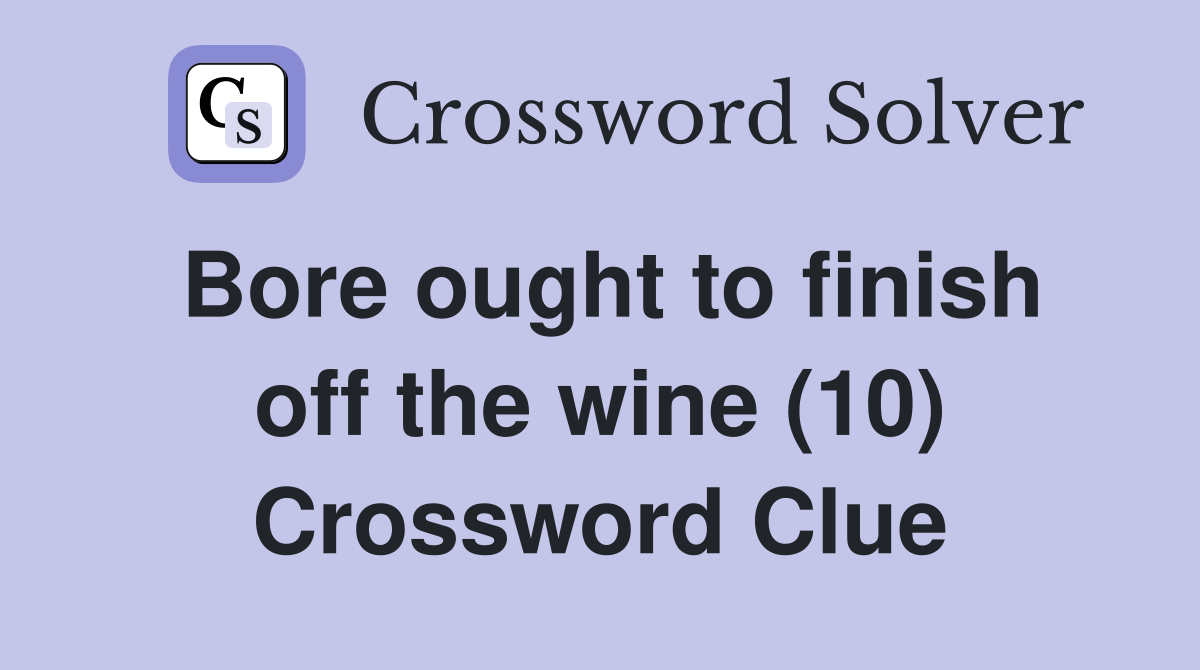 Bore ought to finish off the wine (10) Crossword Clue