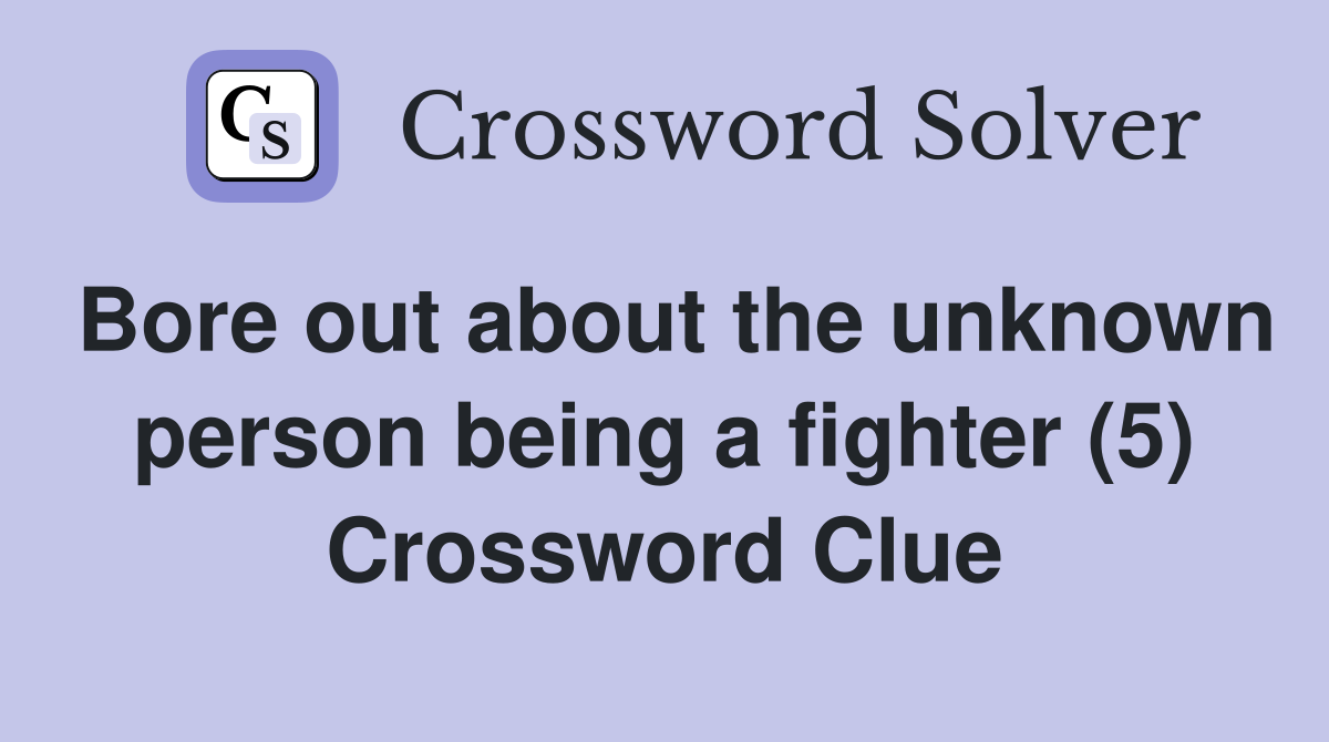 Bore out about the unknown person being a fighter (5) Crossword Clue