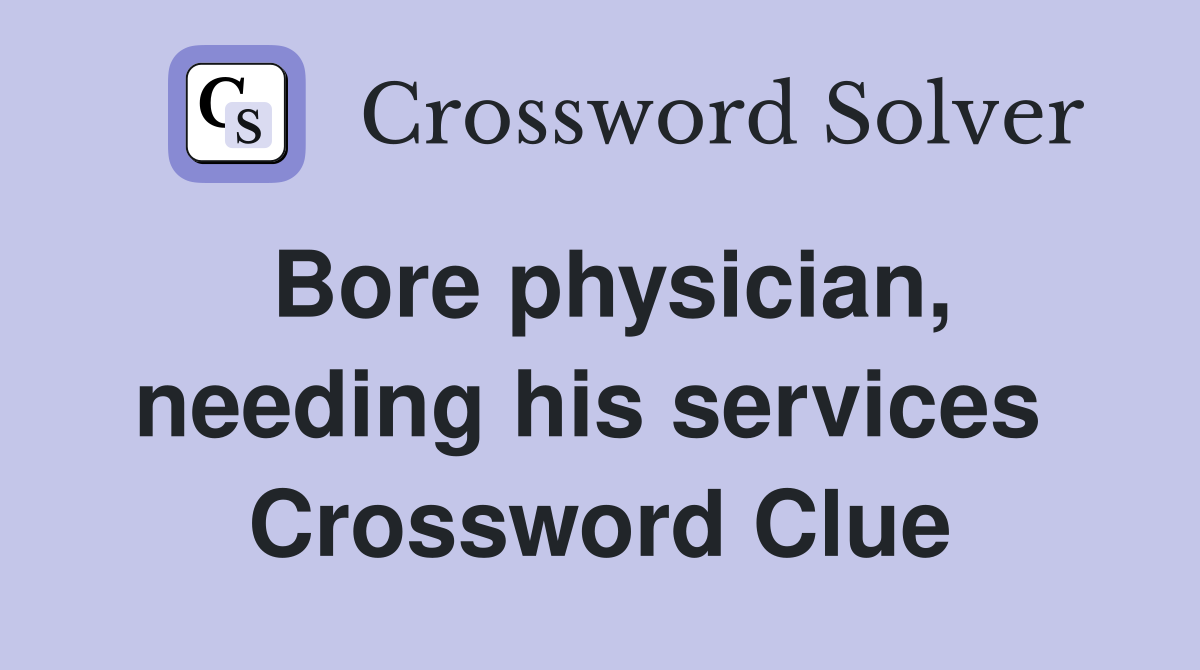Bore physician, needing his services  Crossword Clue